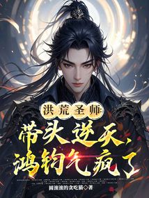 洪荒聖師:帶頭逆天,鴻鈞氣瘋了