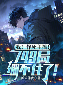 我!作死主播!749局繃不住了