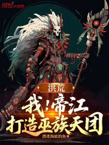 洪荒:我,帝江,打造巫族天團