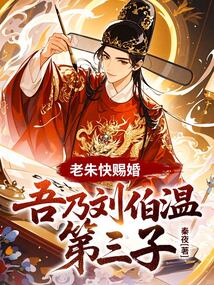 老朱快賜婚,吾乃劉伯溫第三子!