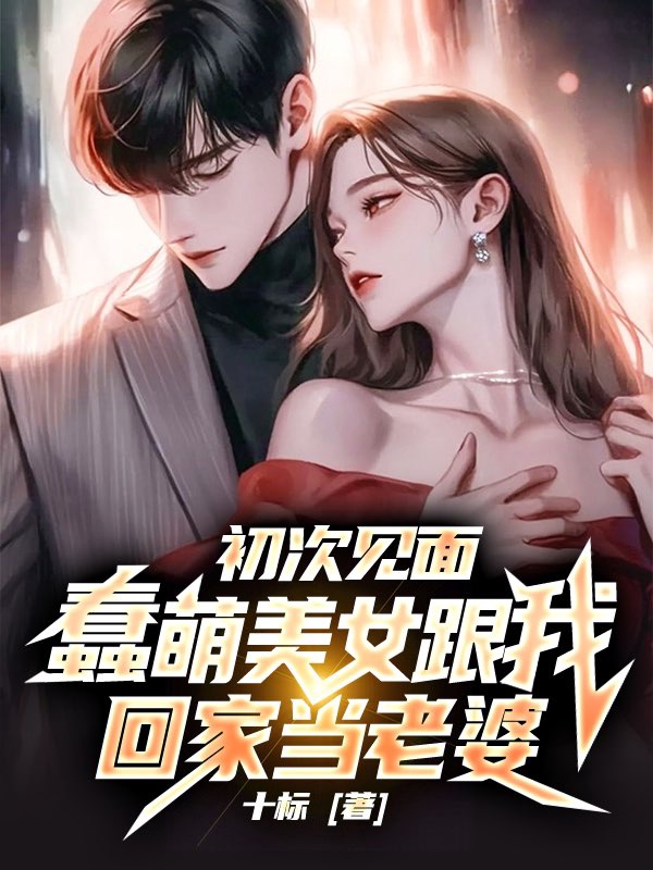 初次見面,蠢萌美女跟我回家當老婆