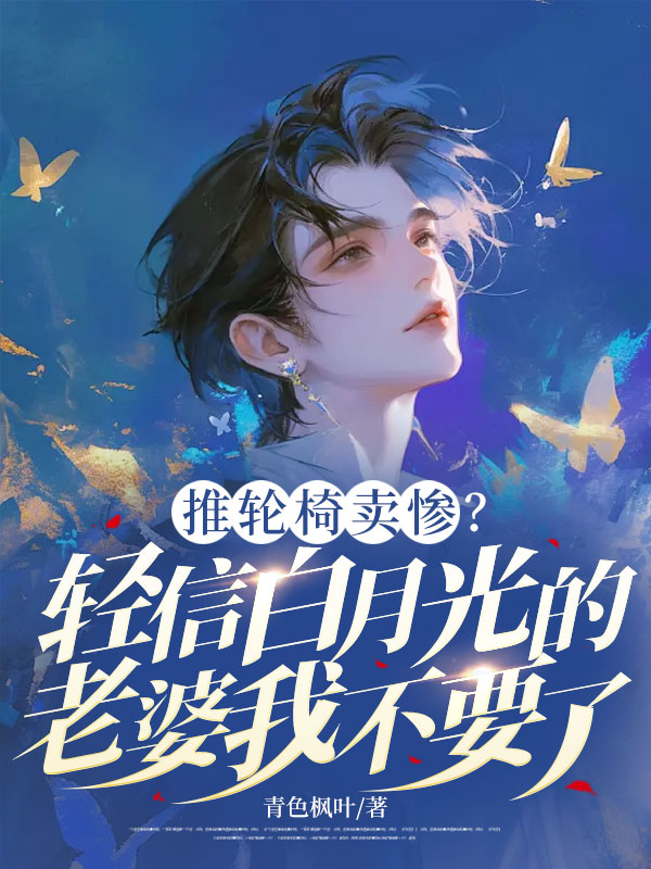 推輪椅賣慘?輕信白月光的老婆我不要了