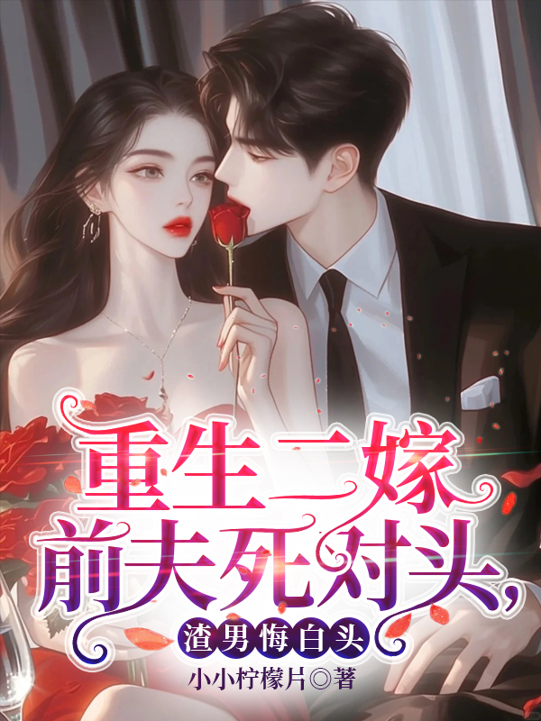 重生二嫁前夫死對頭,渣男悔白頭