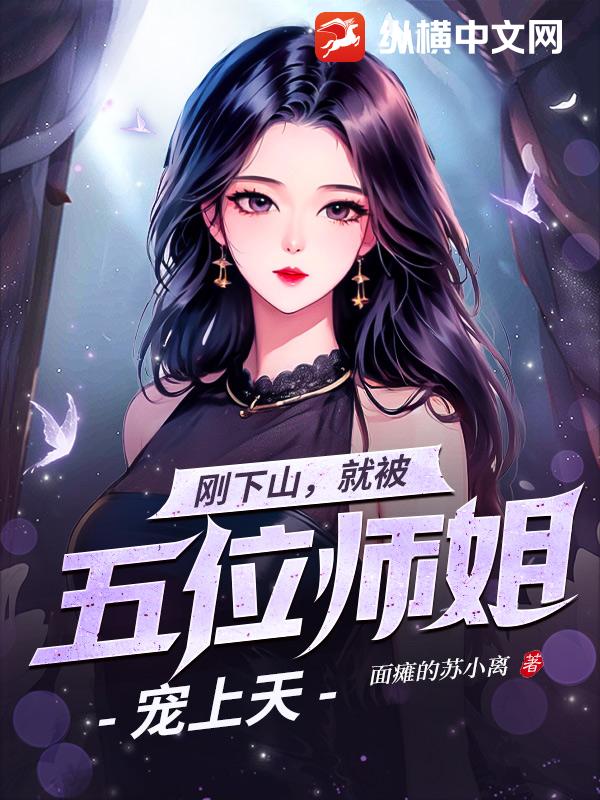剛下山,就被五位師姐寵上天