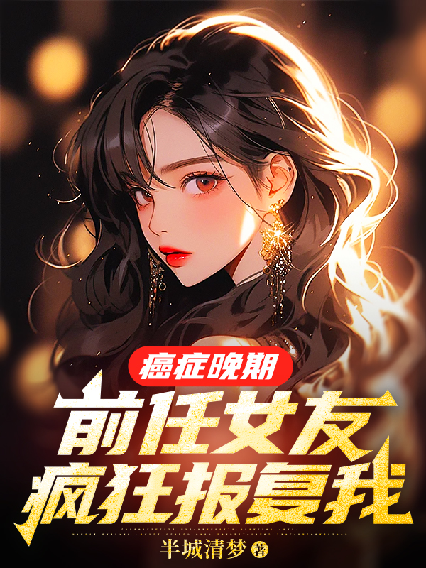癌症晚期,前任女友瘋狂報復我