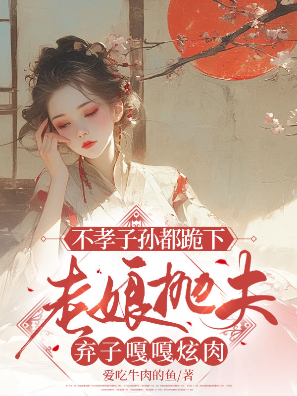 不孝子孫都跪下,老孃拋夫棄子嘎嘎炫肉