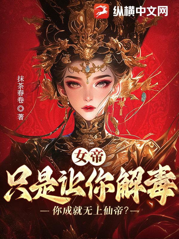 女帝:讓你解毒,沒讓你成就無上仙帝