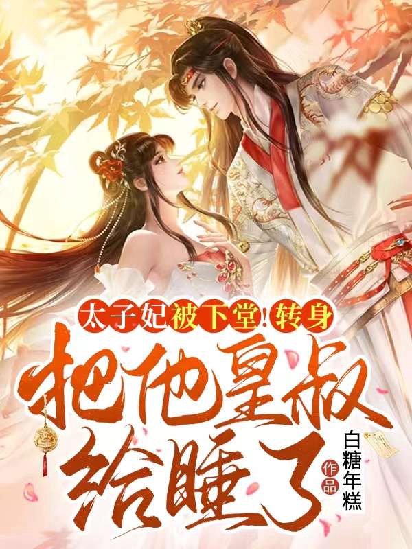 太子妃被下堂!轉身把他皇叔給睡了!