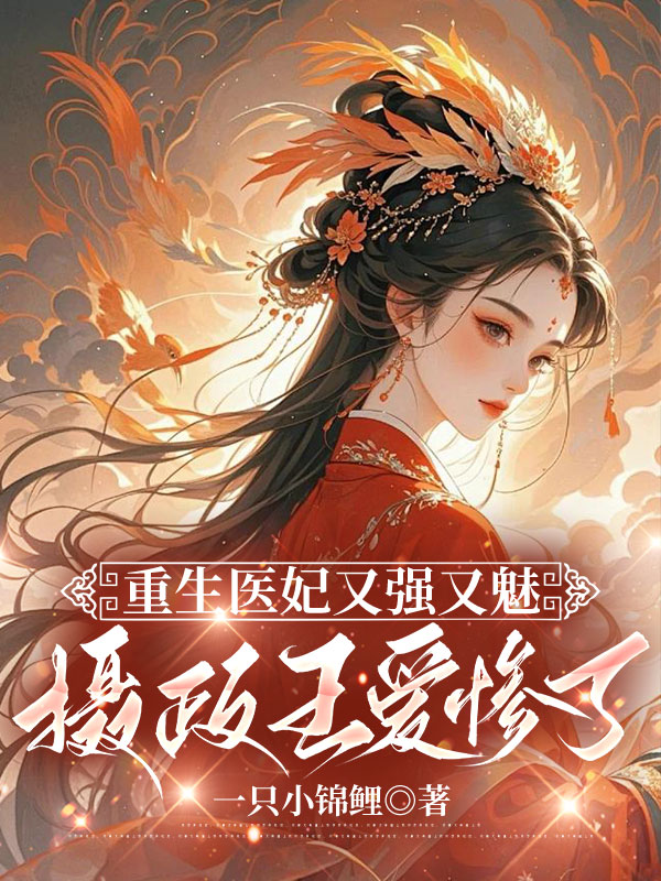 重生醫妃又強又魅,攝政王愛慘了