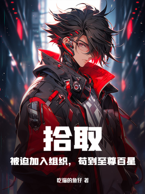 拾取:被迫加入組織,苟到至尊百星 封面 拾取:被迫加入組織,苟到至尊百星 封面