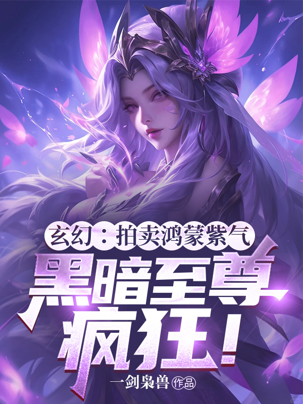 玄幻:拍賣鴻蒙紫氣,黑暗至尊瘋狂!