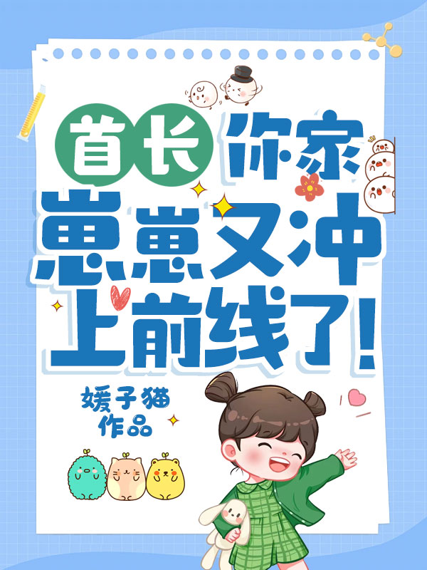 首長,你家崽崽又衝上前線了! 封面 首長,你家崽崽又衝上前線了! 封面