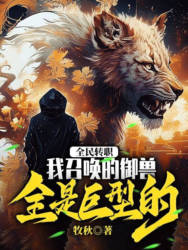 全民轉職:我召喚的御獸全是巨型的!