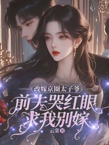 改嫁京圈太子爺,前夫哭紅眼求我別嫁