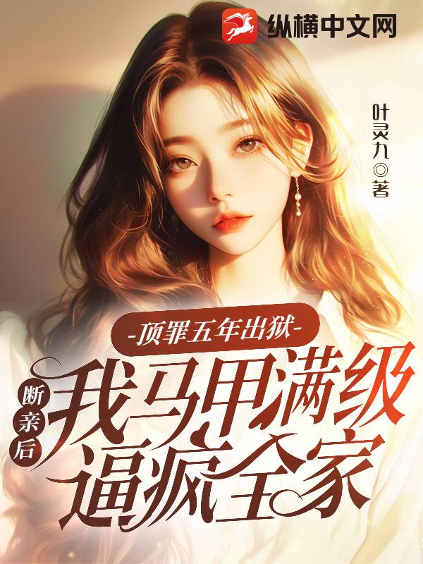 頂罪五年出獄,斷親後我馬甲滿級逼瘋全家