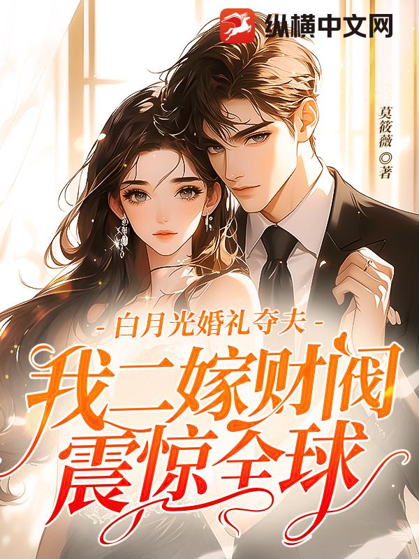 白月光婚禮奪夫,我二嫁財閥震驚全球