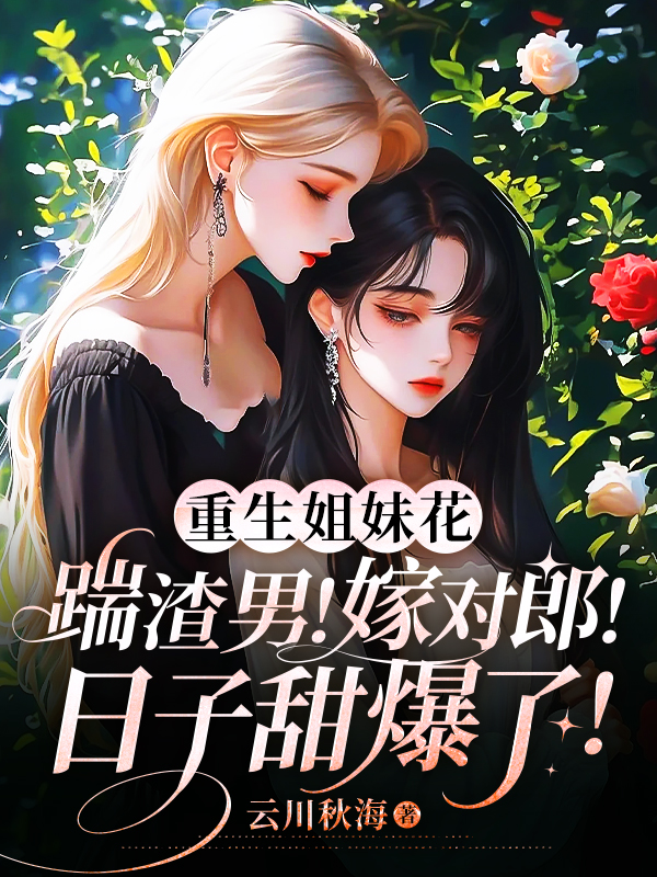 重生姐妹花:踹渣男!嫁對郎!日子甜爆了!