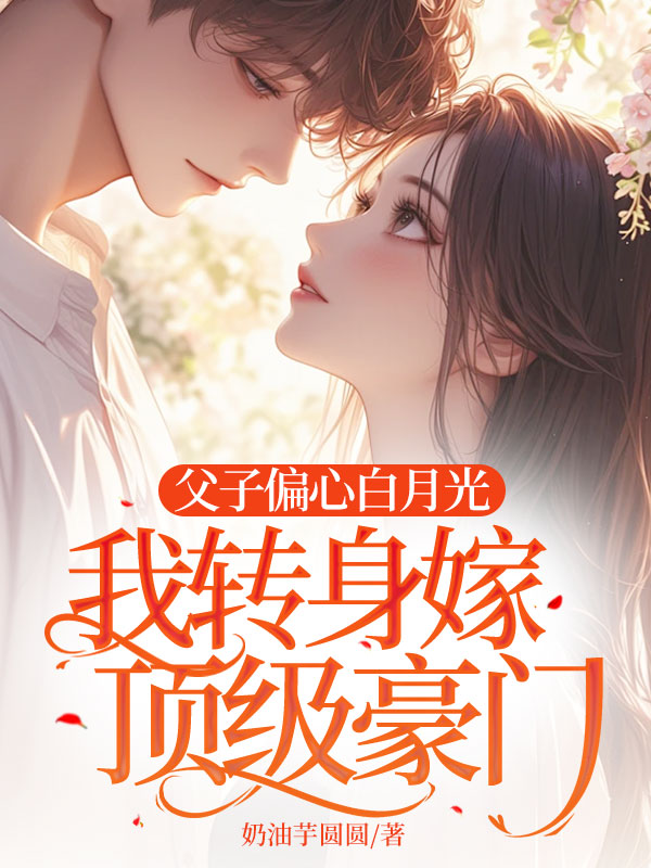 父子偏心白月光,我轉身嫁頂級豪門