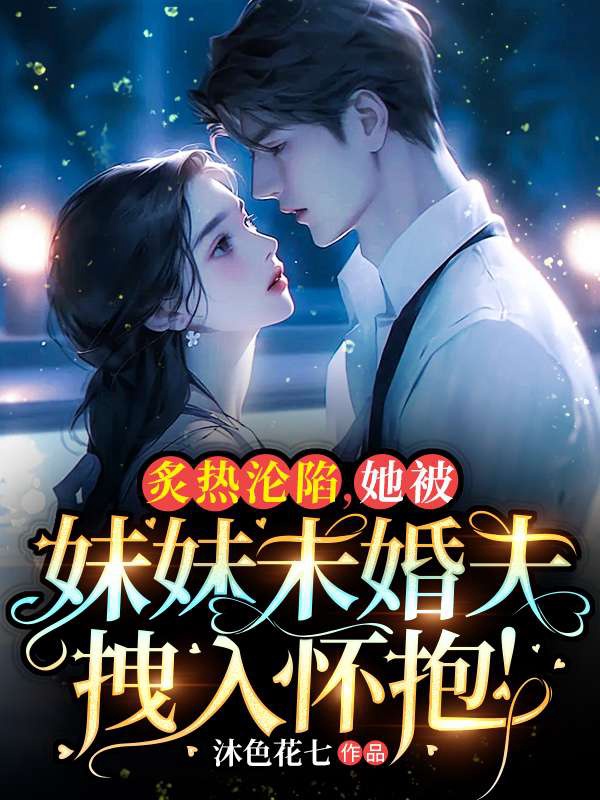 炙熱淪陷,她被妹妹未婚夫拽入懷抱!