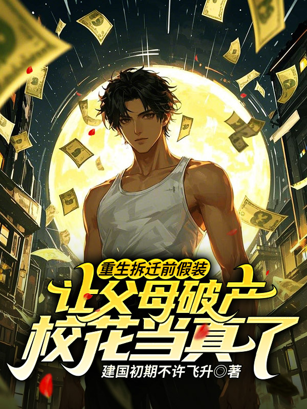 重生拆遷前假裝讓父母破產,校花當真了