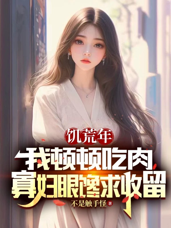 饑荒年我頓頓吃肉,寡婦眼饞求收留