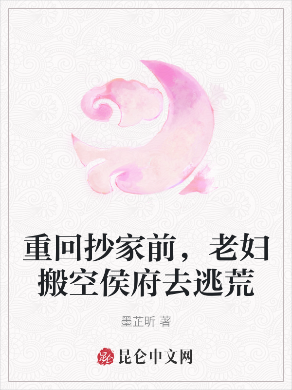 重回抄家前,老婦搬空侯府去逃荒