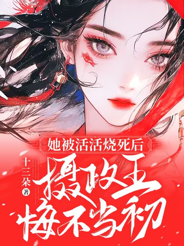 她被活活燒死後,攝政王悔不當初