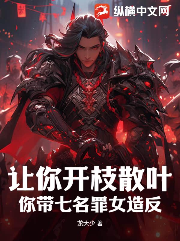 讓你開枝散葉,你帶七名罪女造反?