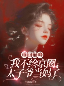 重回巔峰,我不給京圈太子爺當媽了