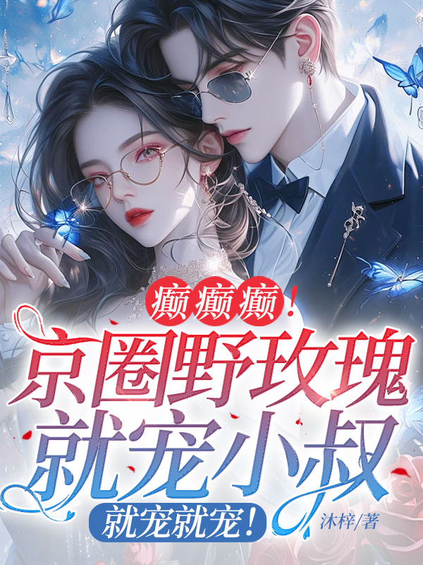 癲癲癲!京圈野玫瑰就寵小叔,就寵就寵! 封面 癲癲癲!京圈野玫瑰就寵小叔,就寵就寵! 封面