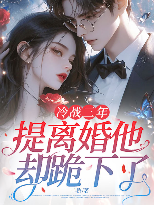 冷戰三年,提離婚他卻跪下了