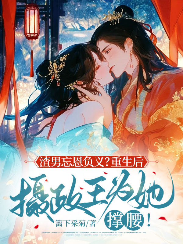 渣男忘恩負義?重生後攝政王為她撐腰!
