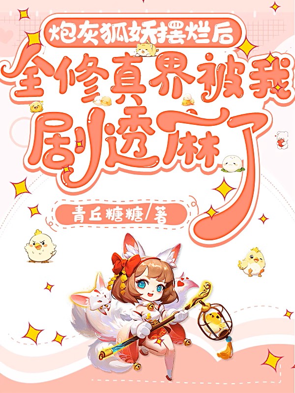 炮灰狐狸擺爛後,全修真界被我劇透麻了