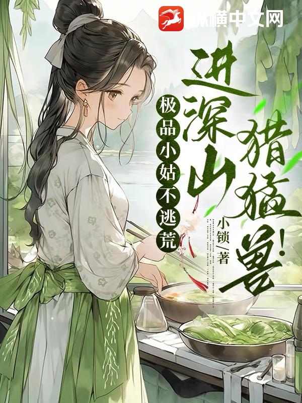 極品小姑不逃荒,進深山,獵猛獸!