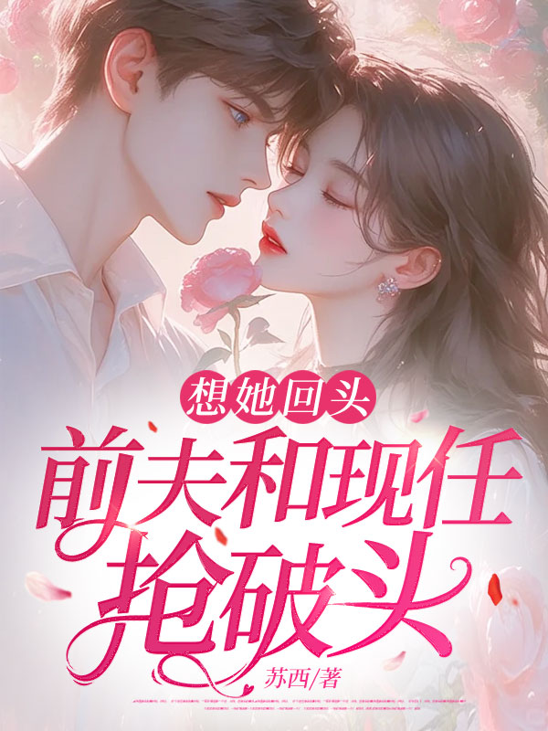 想她回頭,前夫和現任搶破頭
