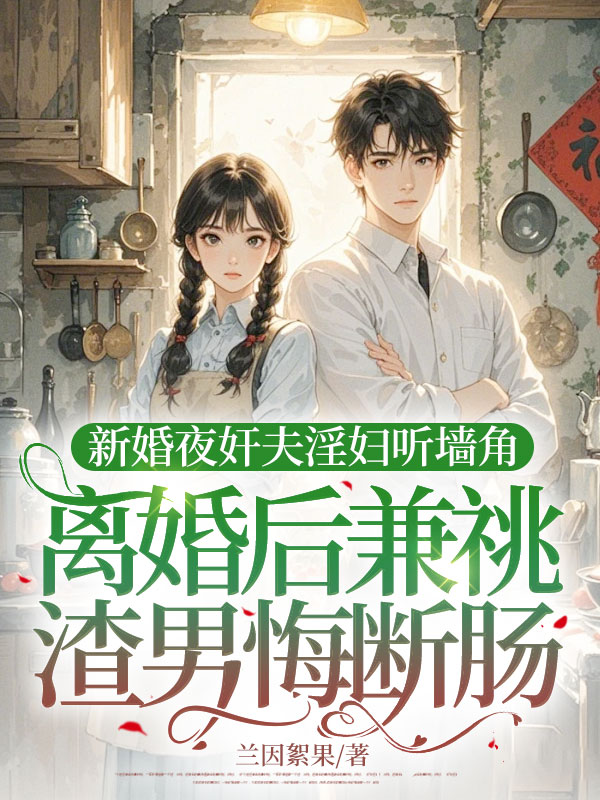 新婚夜姦夫淫婦聽牆角,離婚後兼祧渣男悔斷腸