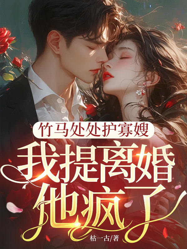 竹馬處處護寡嫂,我提離婚,他瘋了