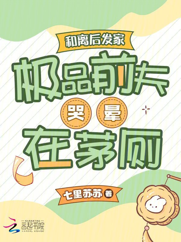 和離後發家,極品前夫哭暈在茅廁