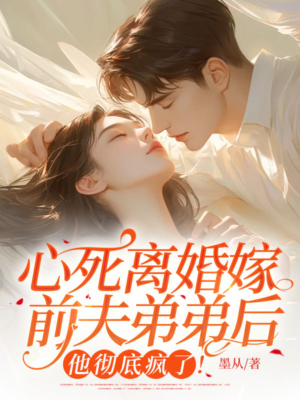 心死離婚嫁前夫弟弟後,他徹底瘋了!