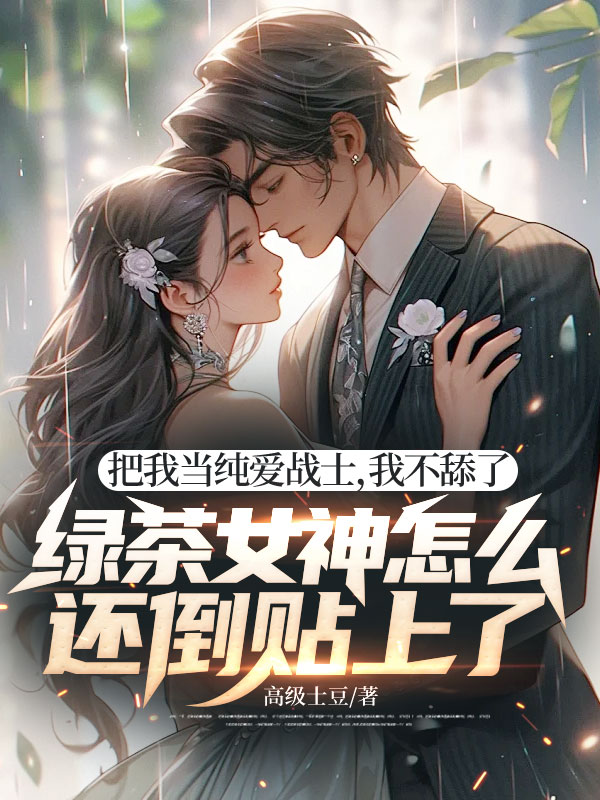把我當純愛戰士,我不舔了,綠茶女神怎麼還倒貼上了!