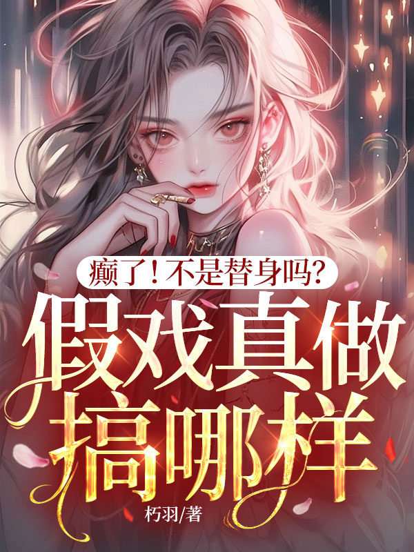 癲了!不是替身嗎?假戲真做搞哪樣?